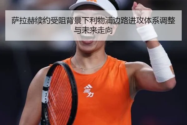 萨拉赫续约受阻背景下利物浦边路进攻体系调整与未来走向
